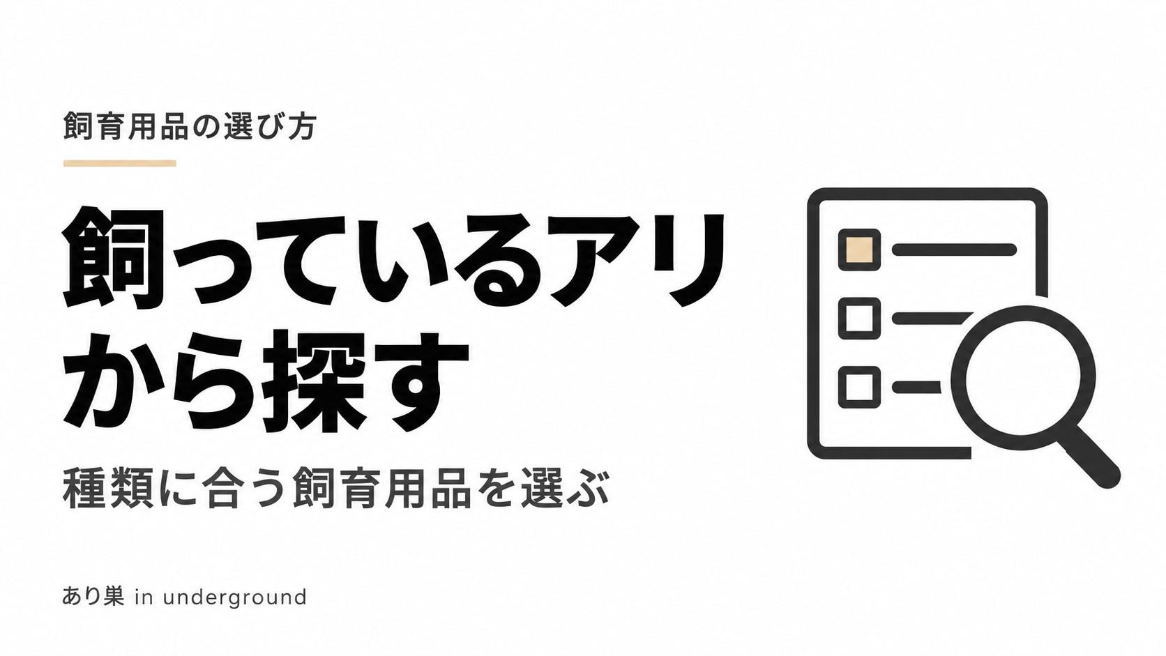 飼っているアリから探す。種類に合う飼育用品を選ぶ。